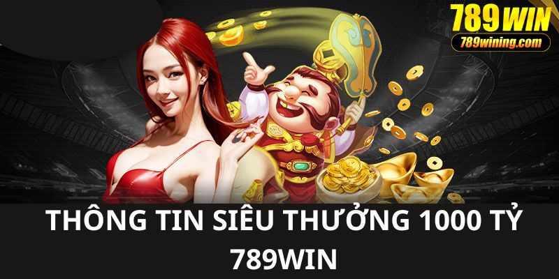 Nội dung cụ thể của chương trình siêu thưởng 1000 tỷ 789WIN