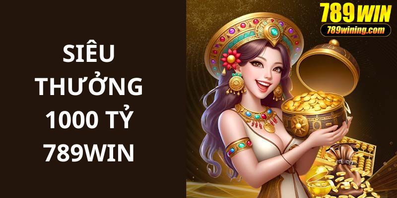 siêu thưởng 1000 tỷ 789win