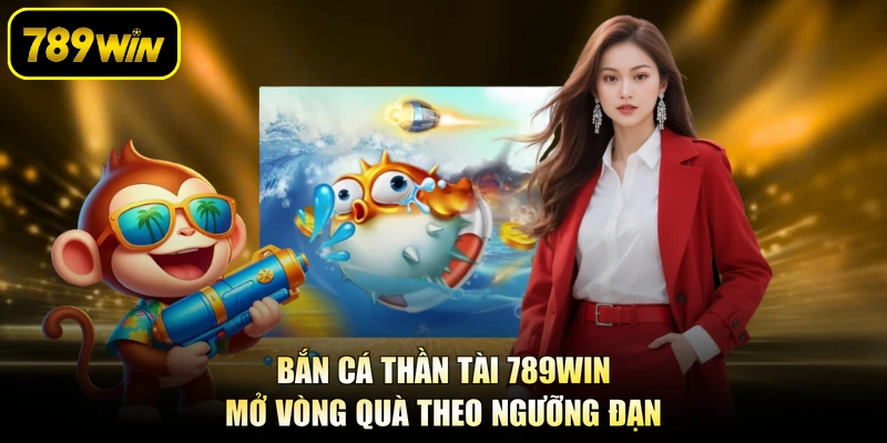 Bắn Cá Thần Tài 789WIN Mở Vòng Quà Theo Ngưỡng Đạn