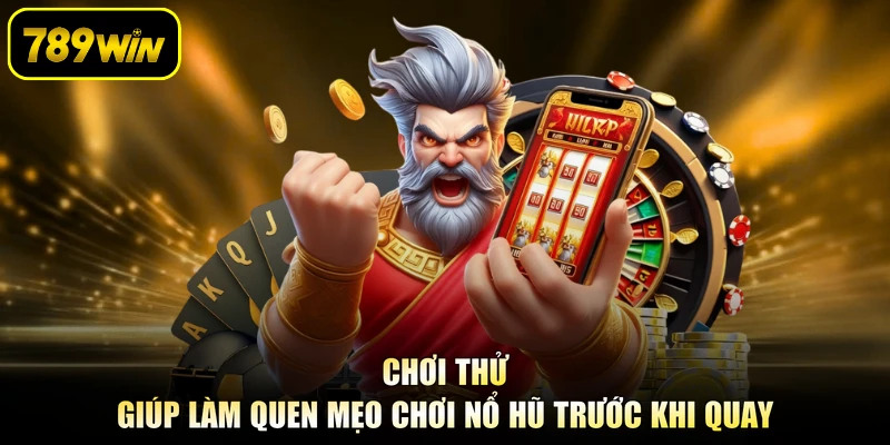 Chơi thử giúp làm quen mẹo chơi nổ hũ trước khi quay