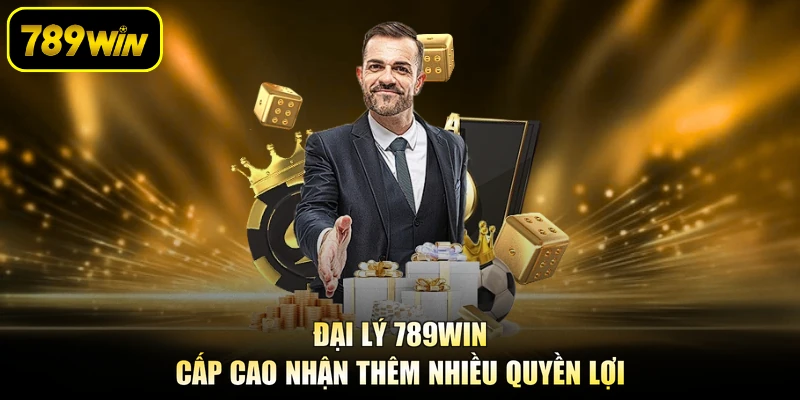 Đại lý 789WIN cấp cao nhận thêm nhiều quyền lợi