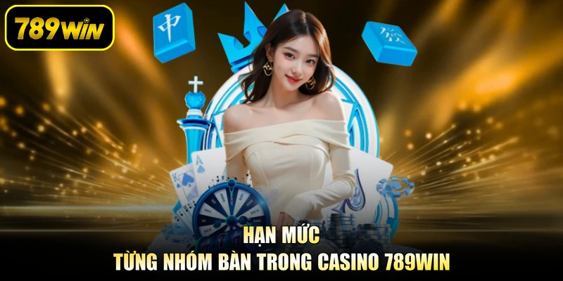Hạn mức từng nhóm bàn trong casino 789WIN