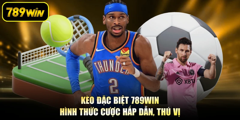Kèo Đặc Biệt 789WIN - Hình Thức Cược Hấp Dẫn, Thú Vị