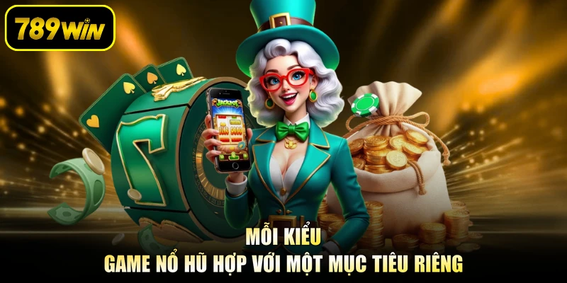 Mỗi kiểu game nổ hũ hợp với một mục tiêu riêng