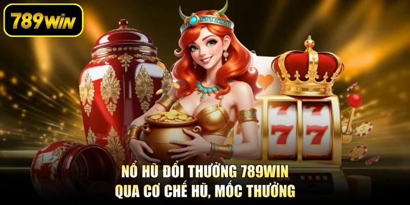 Nổ Hũ Đổi Thưởng 789WIN Qua Cơ Chế Hũ, Mốc Thưởng