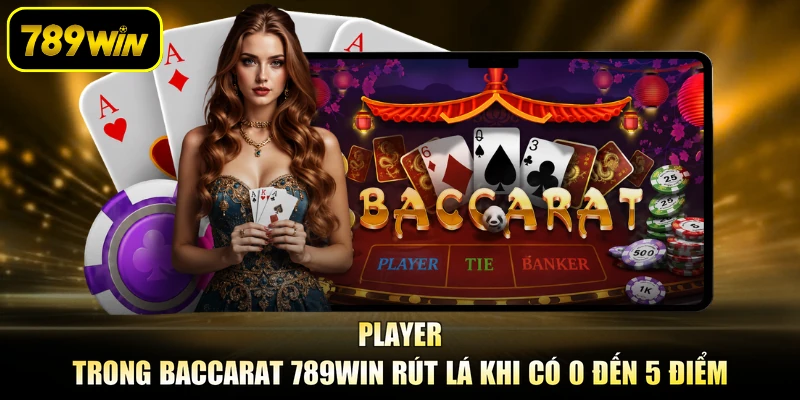 Player trong baccarat 789WIN rút lá khi có 0 đến 5 điểm