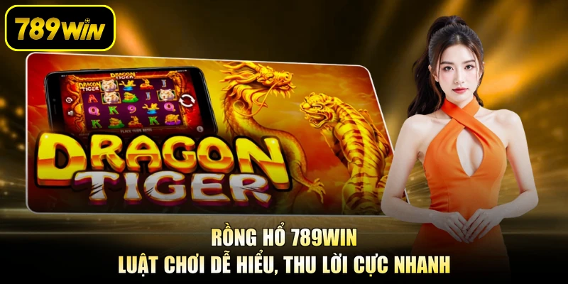 Rồng Hổ 789WIN - Luật Chơi Dễ Hiểu, Thu Lời Cực Nhanh