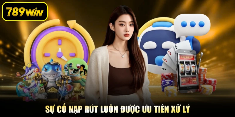Sự cố nạp rút luôn được ưu tiên xử lý