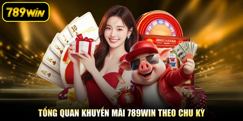 Tổng quan khuyến mãi 789WIN theo chu kỳ