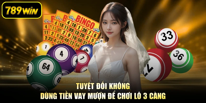 Tuyệt đối không dùng tiền vay mượn để chơi lô 3 càng